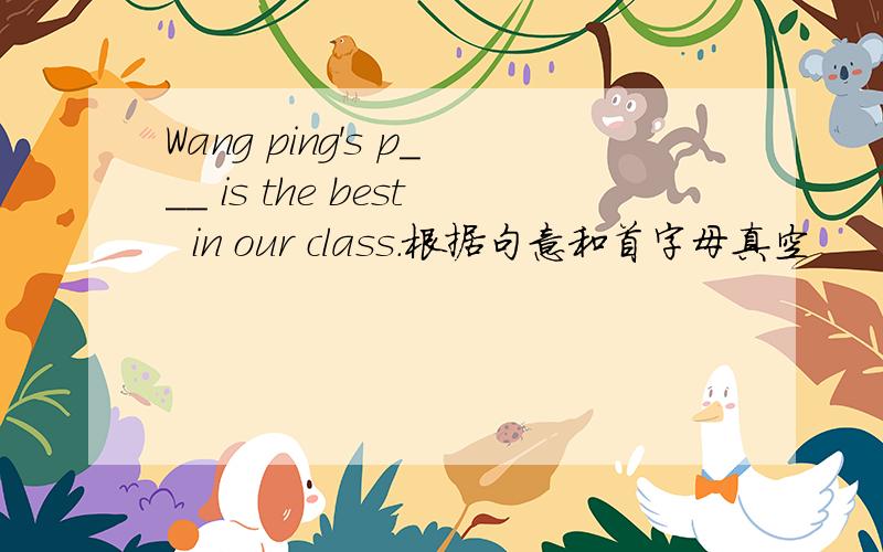 Wang ping's p___ is the best  in our class.根据句意和首字母真空
