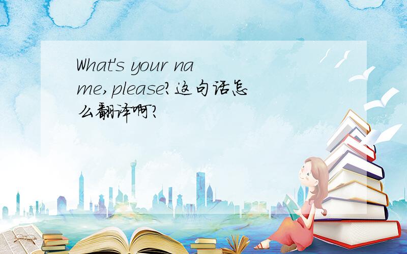 What's your name,please?这句话怎么翻译啊?