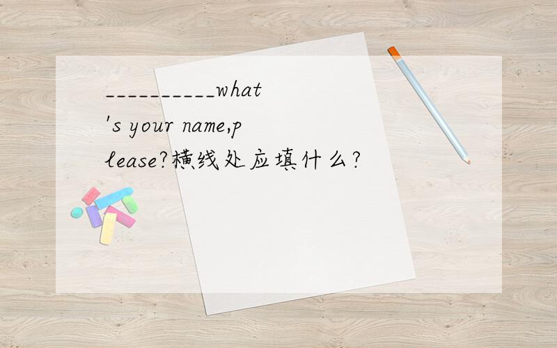 __________what's your name,please?横线处应填什么?