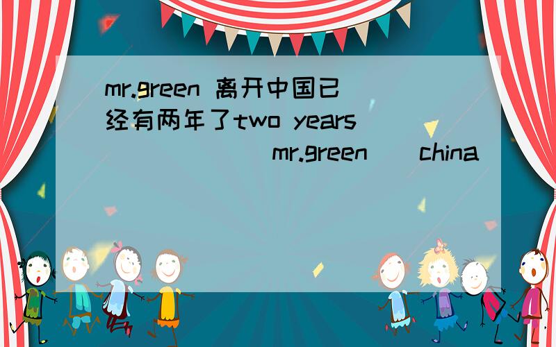 mr.green 离开中国已经有两年了two years （）（）（）mr.green（）china
