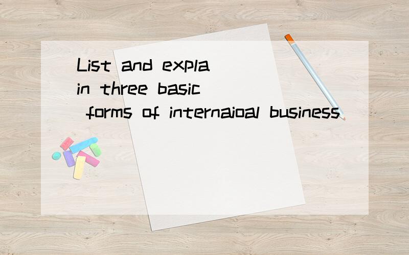 List and explain three basic forms of internaioal business