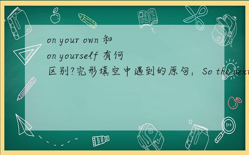 on your own 和 on yourself 有何区别?完形填空中遇到的原句：So the next time you see a poster advertising an introductory bus tour,save your money.Instead,_____.I promise you……为何这里要填前者而不是後者?