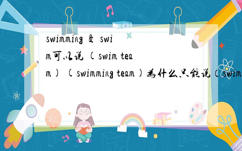swimming ＆ swim可以说 (swim team) (swimming team)为什么只能说（swimming club）不能说（swim club）