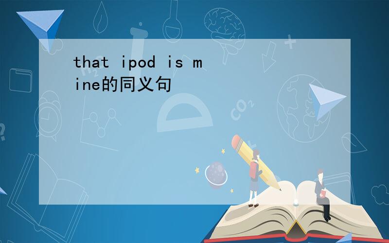 that ipod is mine的同义句