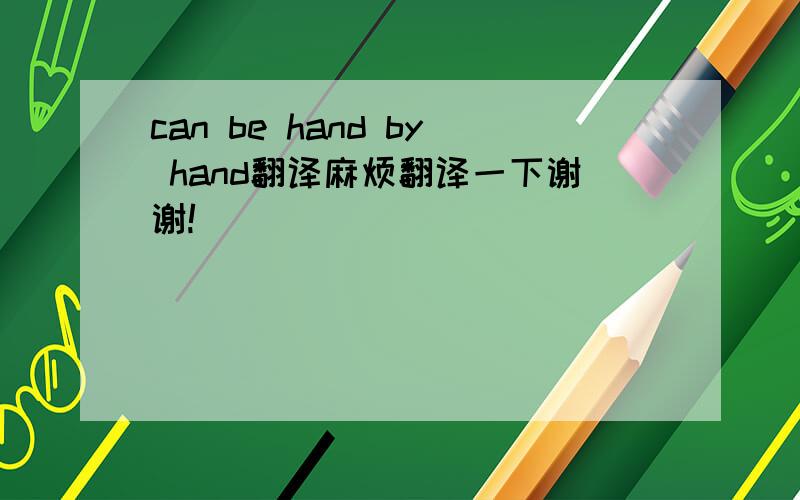 can be hand by hand翻译麻烦翻译一下谢谢!