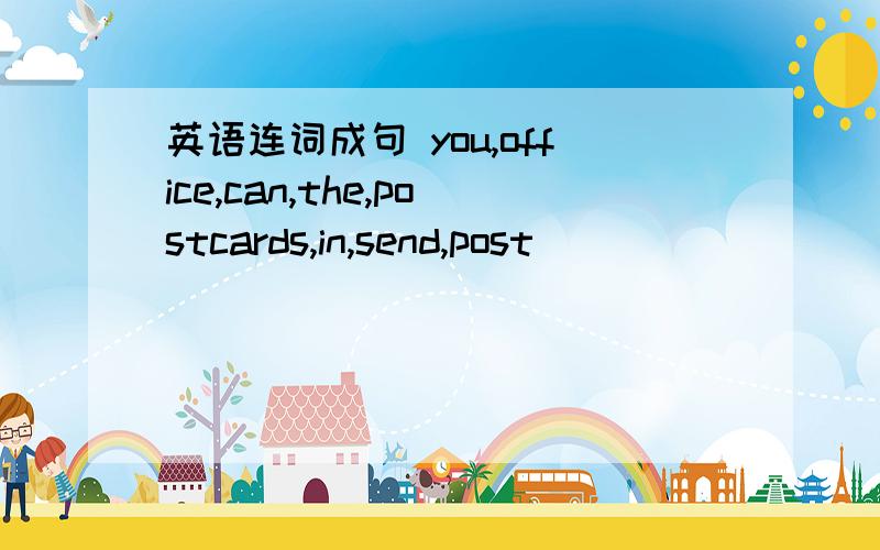 英语连词成句 you,office,can,the,postcards,in,send,post