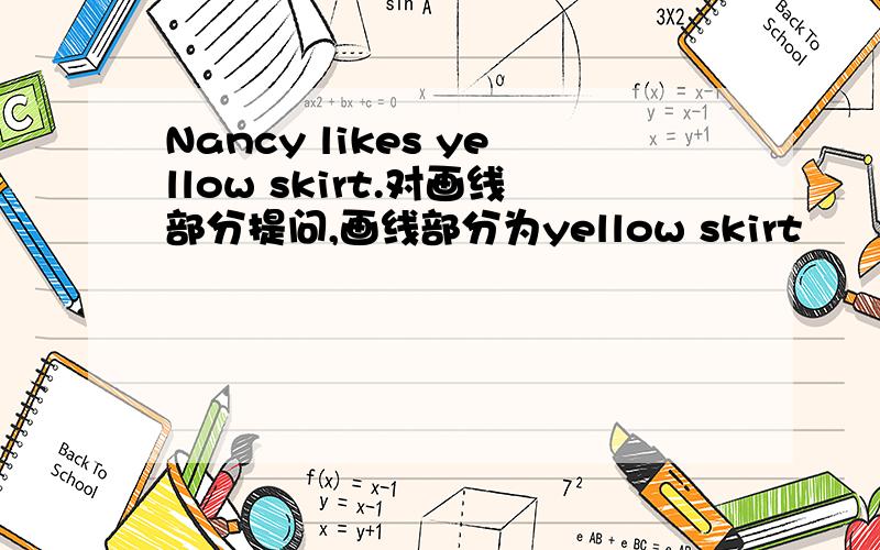 Nancy likes yellow skirt.对画线部分提问,画线部分为yellow skirt