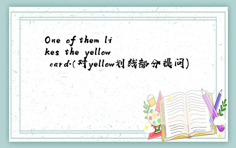 One of them likes the yellow card.（对yellow划线部分提问)