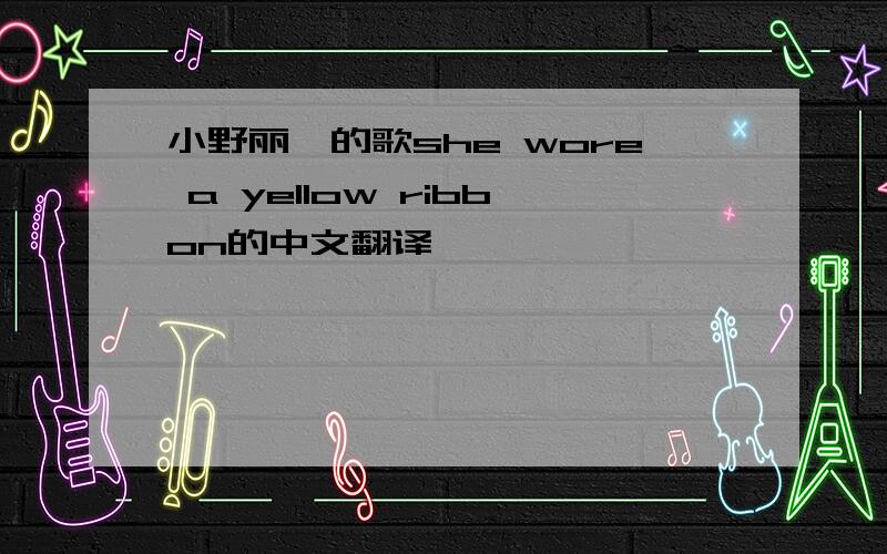 小野丽莎的歌she wore a yellow ribbon的中文翻译