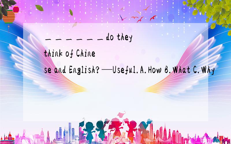 ______do they think of Chinese and English?—Useful.A.How B.What C.Why