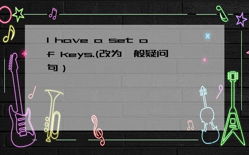 I have a set of keys.(改为一般疑问句）