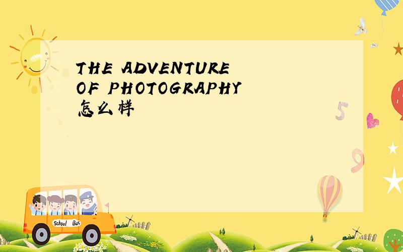 THE ADVENTURE OF PHOTOGRAPHY怎么样