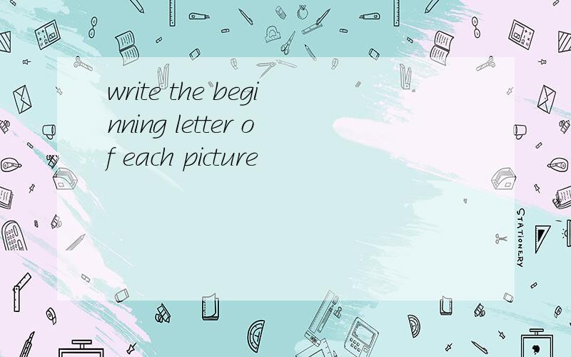 write the beginning letter of each picture