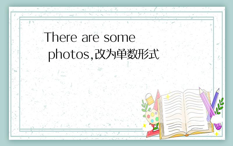 There are some photos,改为单数形式