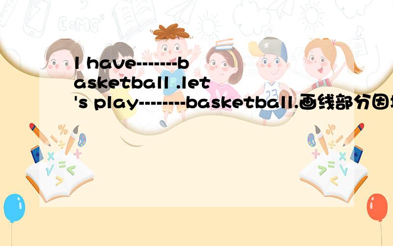 l have-------basketball .let's play--------basketball.画线部分因填什么?