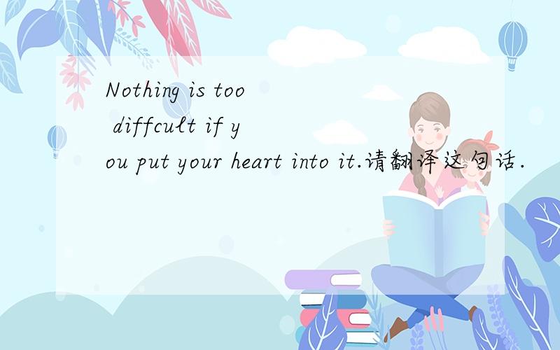Nothing is too diffcult if you put your heart into it.请翻译这句话.
