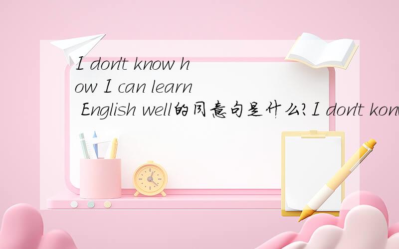 I don't know how I can learn English well的同意句是什么?I don't konw how _ _ English well 这是给的第2个句子