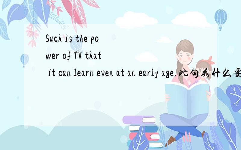 Such is the power of TV that it can learn even at an early age.此句为什么要用such 而不可以用 it 或 so?