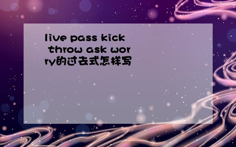 live pass kick throw ask worry的过去式怎样写