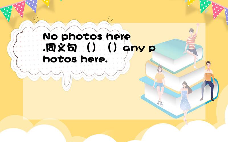 No photos here.同义句 （）（）any photos here.
