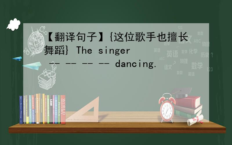 【翻译句子】{这位歌手也擅长舞蹈} The singer -- -- -- -- dancing.