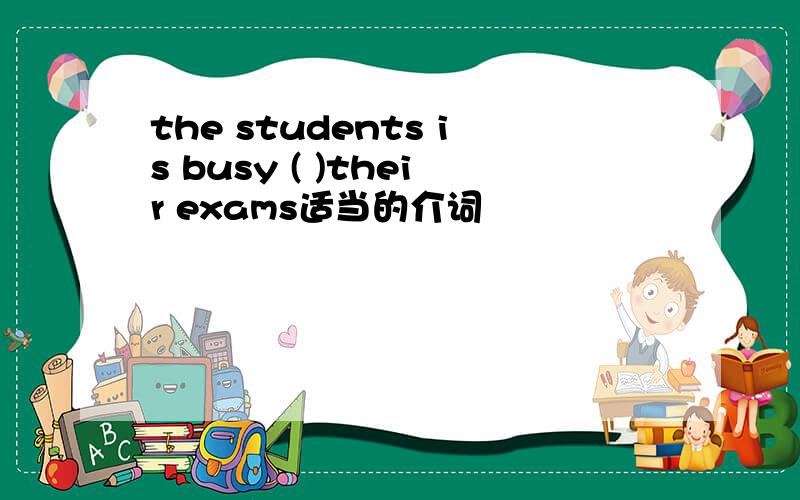 the students is busy ( )their exams适当的介词