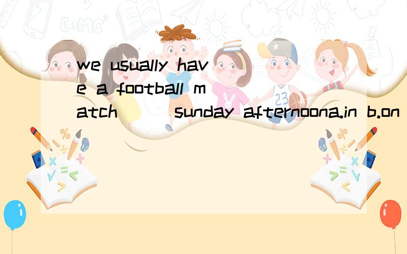 we usually have a football match ( )sunday afternoona.in b.on