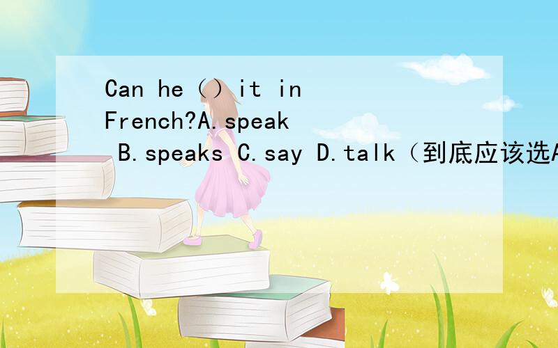 Can he（）it in French?A.speak B.speaks C.say D.talk（到底应该选A还是C呢?为什么我觉得选A?）