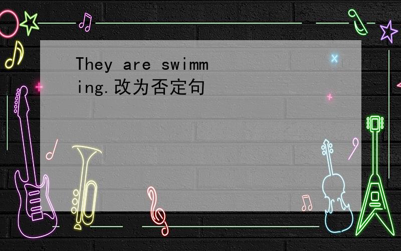 They are swimming.改为否定句