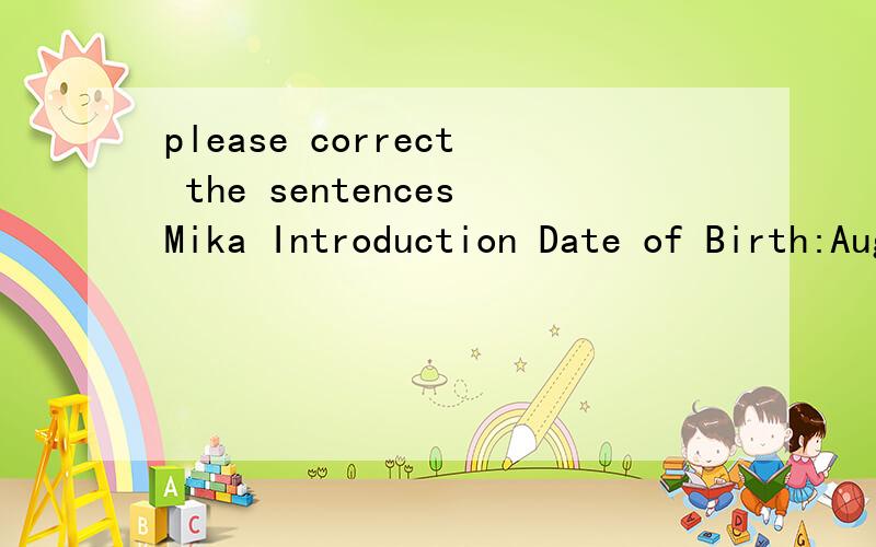 please correct the sentencesMika Introduction Date of Birth:August 18,83 Place of birth:Beirut (Lebanon's) Some chores:mika become the mainstream singing actor before he was帮别人preparation of gum advertising jingles Childhood:Because of war,mika