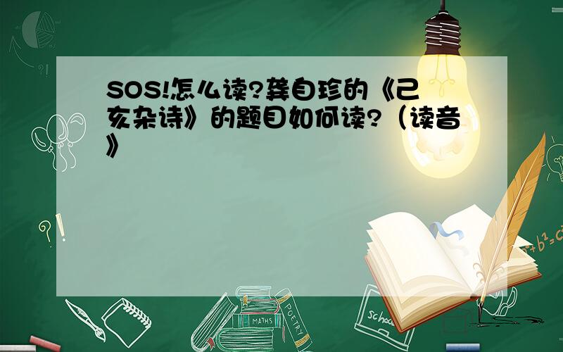 SOS!怎么读?龚自珍的《己亥杂诗》的题目如何读?（读音》