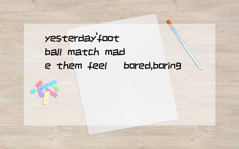 yesterday'football match made them feel (bored,boring)