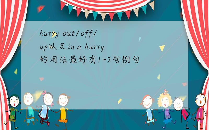 hurry out/off/up以及in a hurry的用法最好有1~2句例句