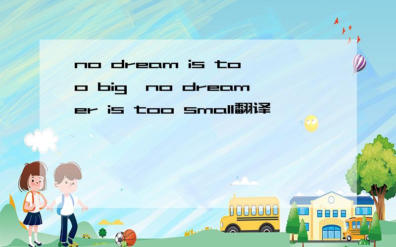 no dream is too big,no dreamer is too small翻译