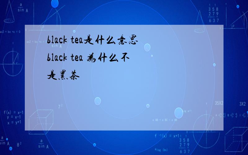 black tea是什么意思black tea 为什么不是黑茶