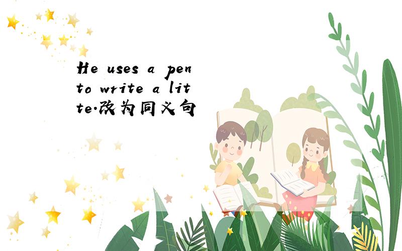 He uses a pen to write a litte.改为同义句