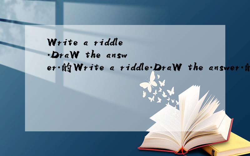Write a riddle.DraW the answer.的Write a riddle.DraW the answer.的中文意思是什么?