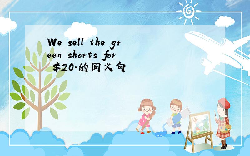 We sell the green shorts for $20.的同义句