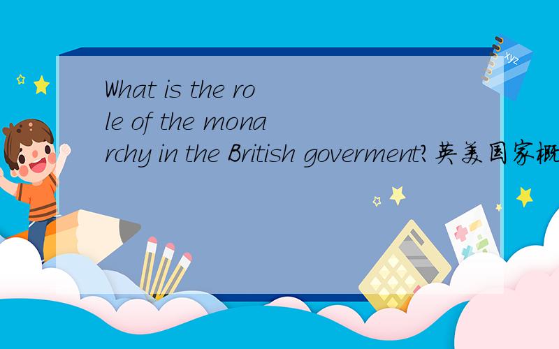 What is the role of the monarchy in the British goverment?英美国家概况论述题简答题用英文两句话应该怎么概括？