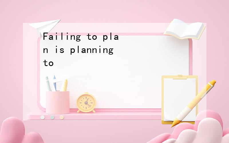 Failing to plan is planning to