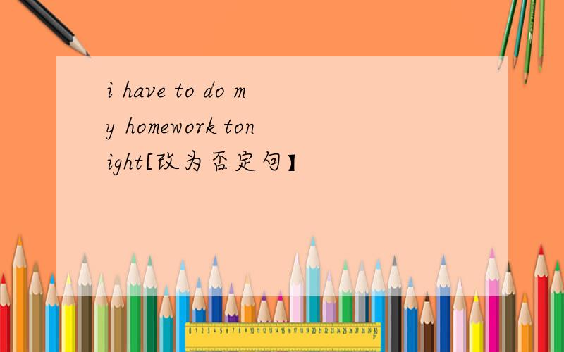 i have to do my homework tonight[改为否定句】