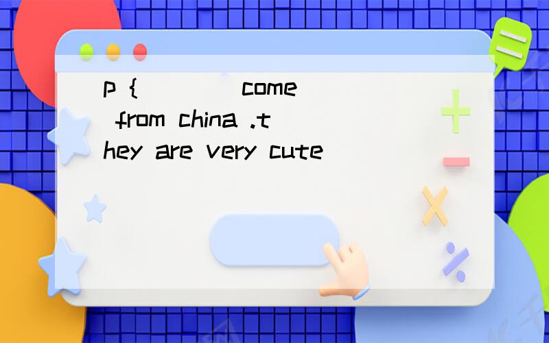 p {      ]come from china .they are very cute