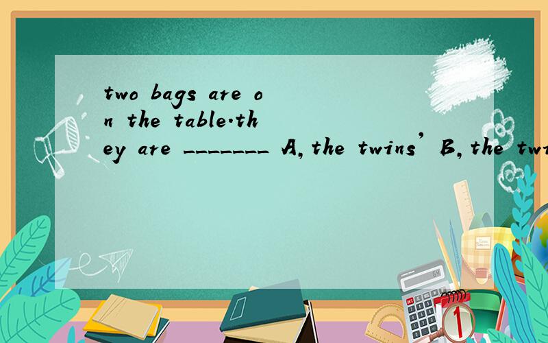 two bags are on the table.they are _______ A,the twins' B,the twin's 选哪个?为什么