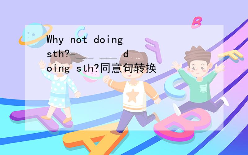 Why not doing sth?=___ ___ doing sth?同意句转换