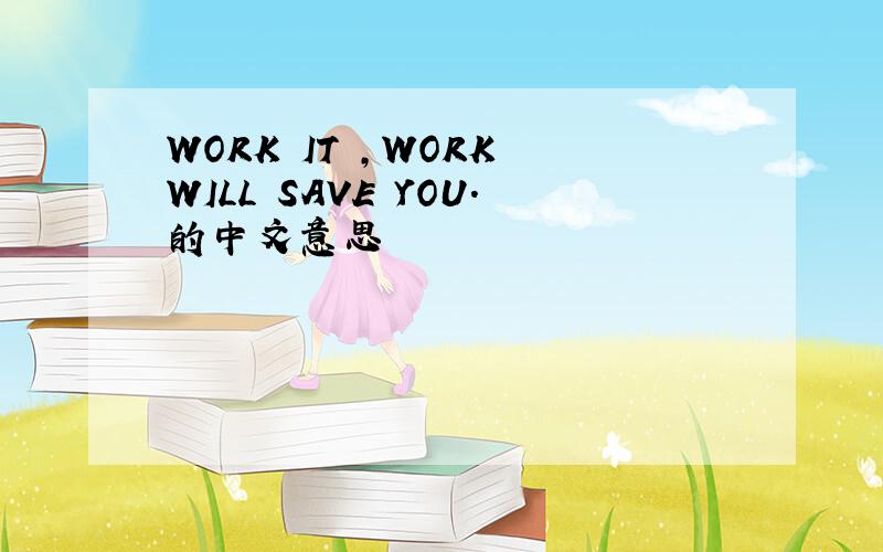 WORK IT ,WORK WILL SAVE YOU.的中文意思
