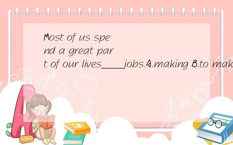 Most of us spend a great part of our lives____jobs.A.making B.to make C.doing D.to catch
