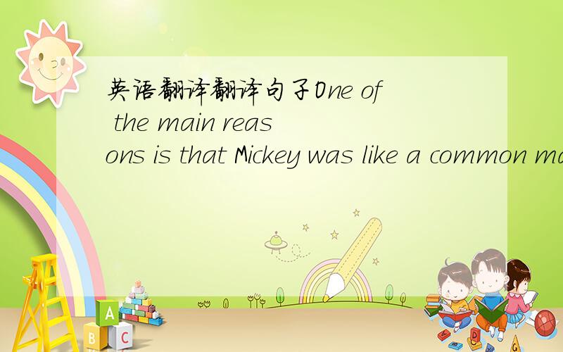 英语翻译翻译句子One of the main reasons is that Mickey was like a common man ,but he always tried to face any danger.
