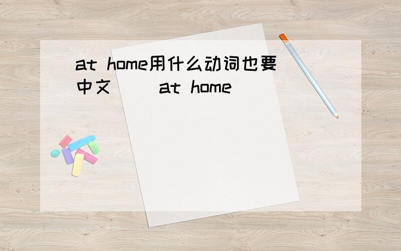 at home用什么动词也要中文( )at home