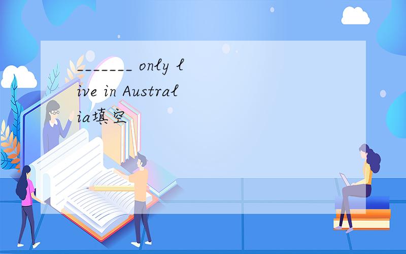 _______ only live in Australia填空