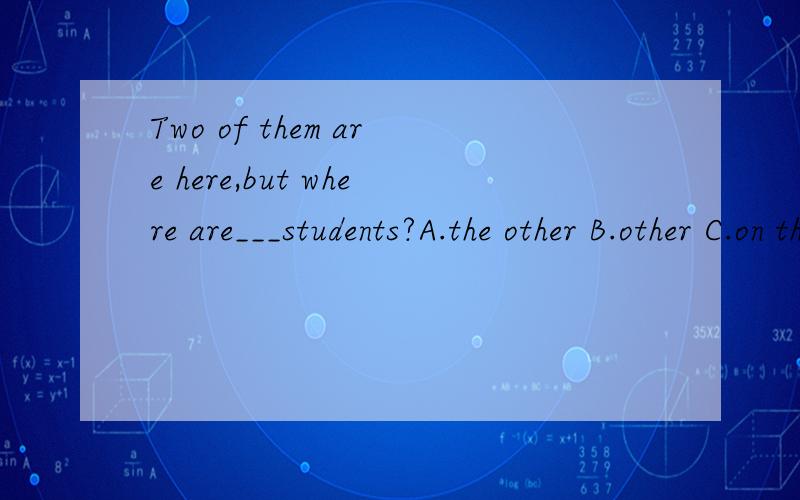 Two of them are here,but where are___students?A.the other B.other C.on the night D.at night